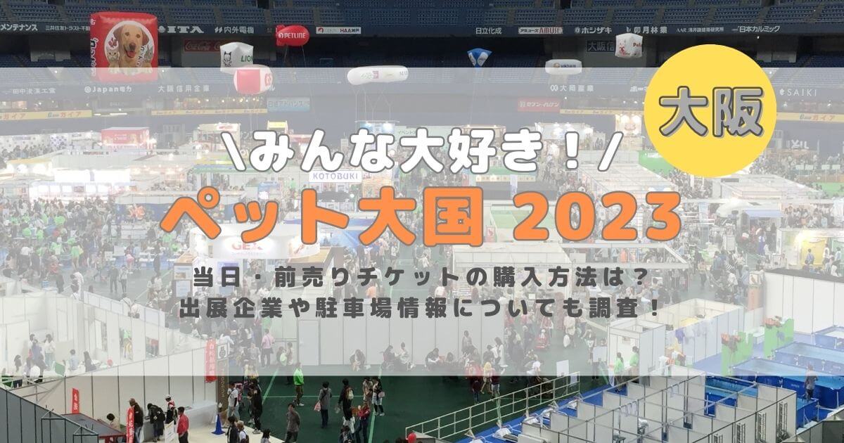 ペット王国2023大阪｜前売り券や当日チケットの購入方法は？出展社や駐