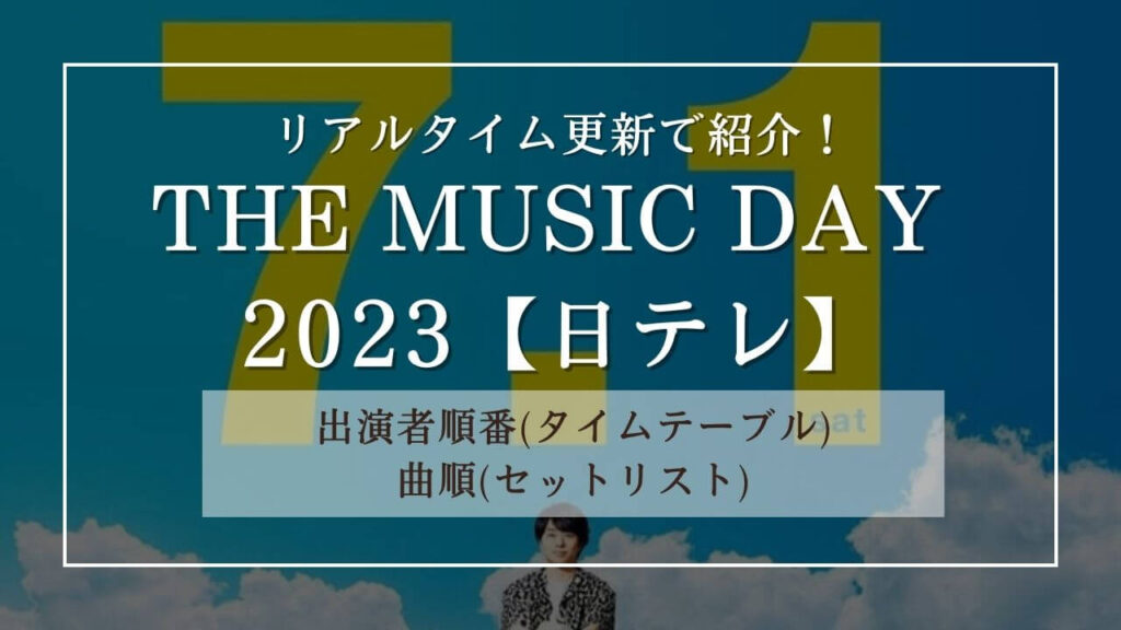 THE MUSIC DAY 2023の出演者順番(タイムテーブル)と曲順(セットリスト)をリアルタイム更新で紹介！ ToBe Life